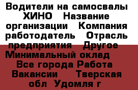 Водители на самосвалы ХИНО › Название организации ­ Компания-работодатель › Отрасль предприятия ­ Другое › Минимальный оклад ­ 1 - Все города Работа » Вакансии   . Тверская обл.,Удомля г.